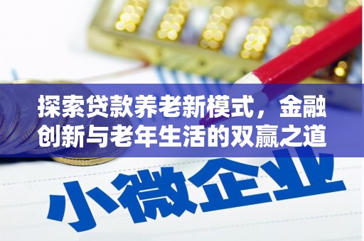 六枝探索贷款养老新模式，金融创新与老年生活的双赢之道