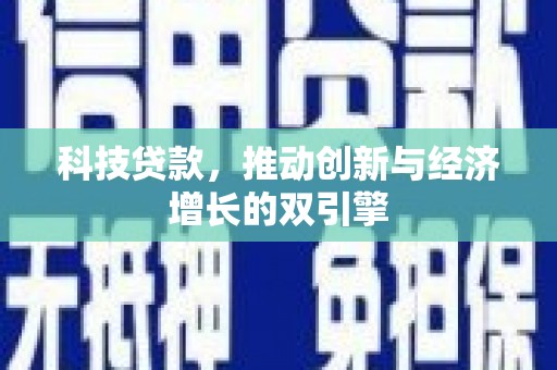 六枝科技贷款，推动创新与经济增长的双引擎