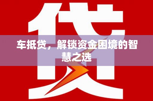 六枝车抵贷，解锁资金困境的智慧之选
