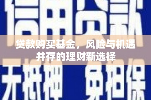 六枝贷款购买基金，风险与机遇并存的理财新选择
