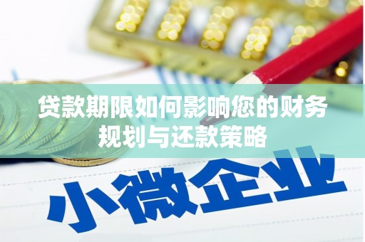 六枝贷款期限如何影响您的财务规划与还款策略
