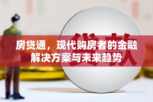 六枝房贷通，现代购房者的金融解决方案与未来趋势