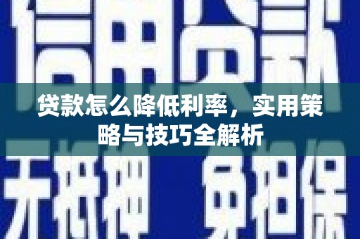 六枝贷款怎么降低利率，实用策略与技巧全解析