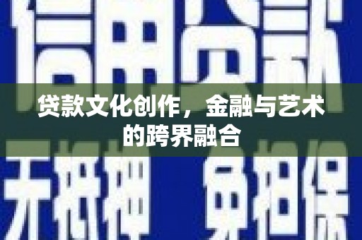 六枝贷款文化创作，金融与艺术的跨界融合