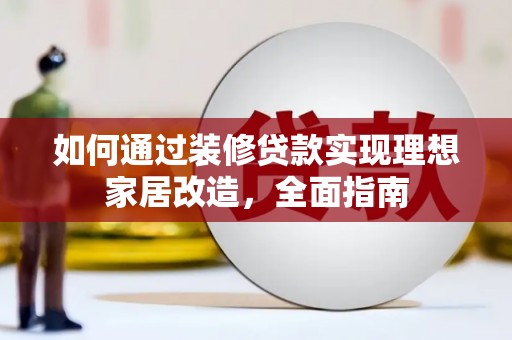 六枝如何通过装修贷款实现理想家居改造，全面指南