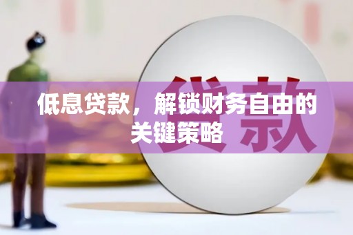 六枝低息贷款，解锁财务自由的关键策略