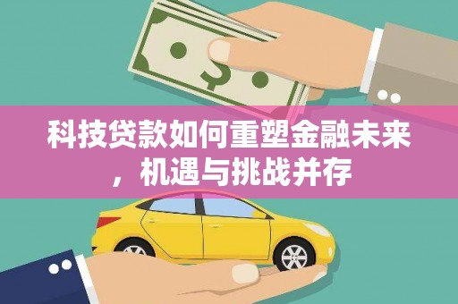 六枝科技贷款如何重塑金融未来，机遇与挑战并存