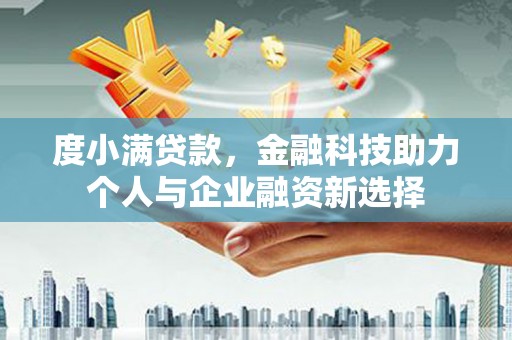 六枝度小满贷款，金融科技助力个人与企业融资新选择