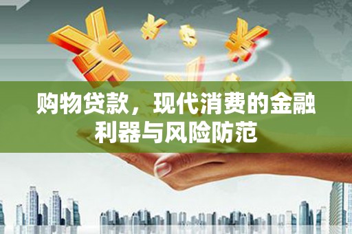 六枝购物贷款，现代消费的金融利器与风险防范