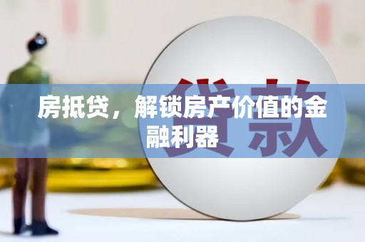 六枝房抵贷，解锁房产价值的金融利器