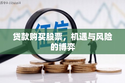 六枝贷款购买股票，机遇与风险的博弈