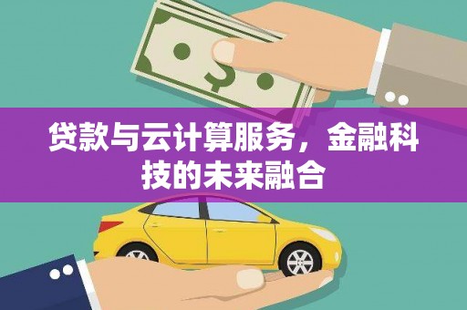 六枝贷款与云计算服务，金融科技的未来融合