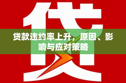 六枝贷款违约率上升，原因、影响与应对策略