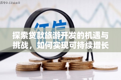 六枝探索贷款旅游开发的机遇与挑战，如何实现可持续增长