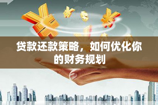 六枝贷款还款策略，如何优化你的财务规划