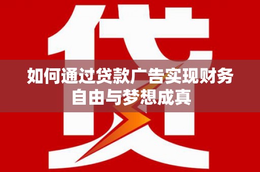 六枝如何通过贷款广告实现财务自由与梦想成真