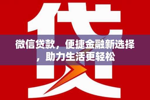 六枝微信贷款，便捷金融新选择，助力生活更轻松