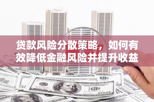 六枝贷款风险分散策略，如何有效降低金融风险并提升收益