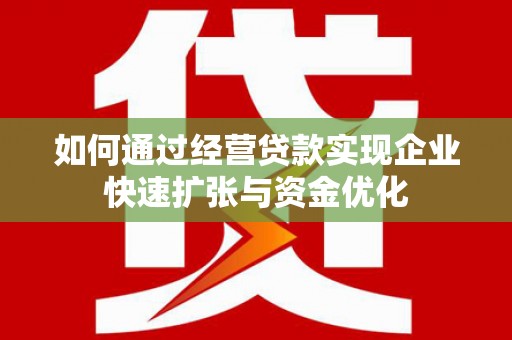 六枝如何通过经营贷款实现企业快速扩张与资金优化