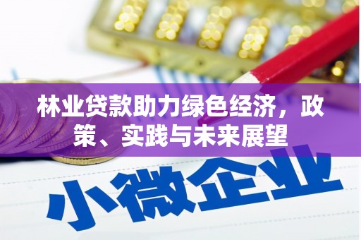 六枝林业贷款助力绿色经济，政策、实践与未来展望