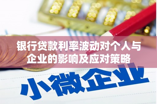 六枝银行贷款利率波动对个人与企业的影响及应对策略