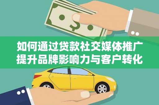 六枝如何通过贷款社交媒体推广提升品牌影响力与客户转化率