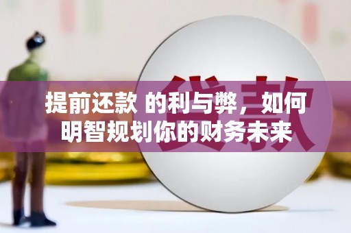 六枝提前还款 的利与弊，如何明智规划你的财务未来