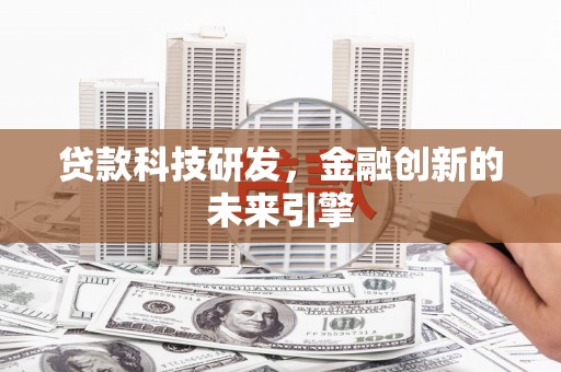 六枝贷款科技研发，金融创新的未来引擎