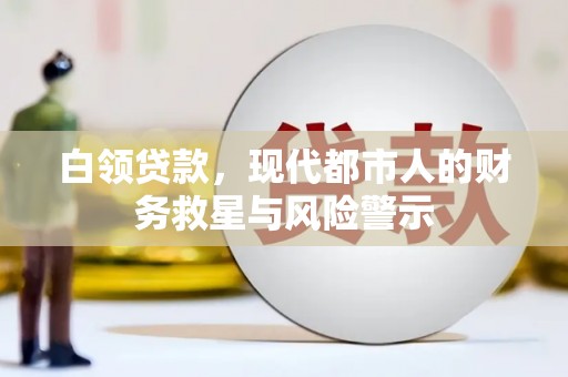 六枝白领贷款，现代都市人的财务救星与风险警示