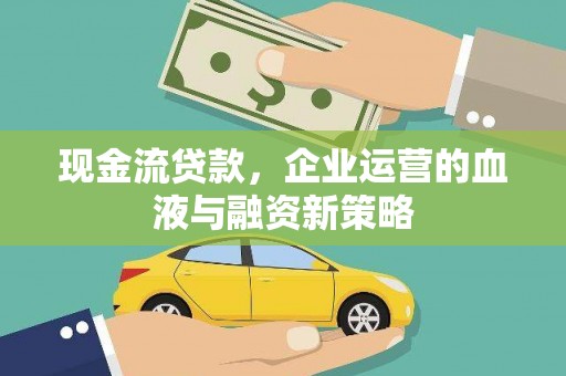六枝现金流贷款，企业运营的血液与融资新策略