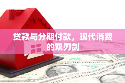 六枝贷款与分期付款，现代消费的双刃剑