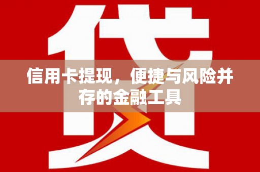 六枝信用卡提现，便捷与风险并存的金融工具