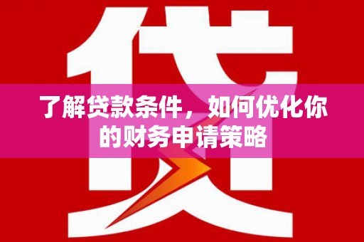 六枝了解贷款条件，如何优化你的财务申请策略