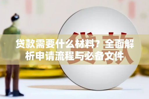 六枝贷款需要什么材料？全面解析申请流程与必备文件