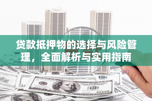 六枝贷款抵押物的选择与风险管理，全面解析与实用指南