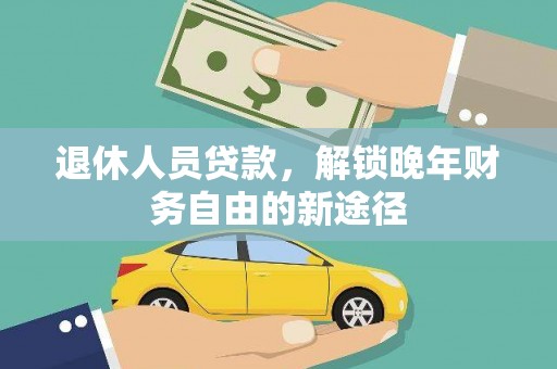 六枝退休人员贷款，解锁晚年财务自由的新途径