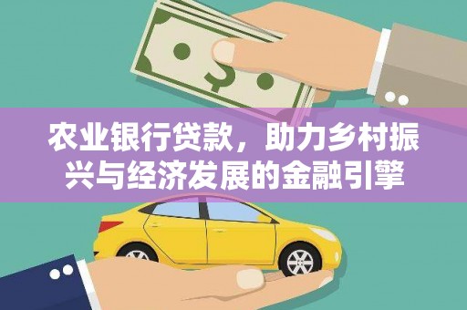 六枝农业银行贷款，助力乡村振兴与经济发展的金融引擎