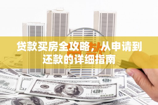 六枝贷款买房全攻略，从申请到还款的详细指南