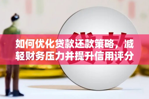 六枝如何优化贷款还款策略，减轻财务压力并提升信用评分