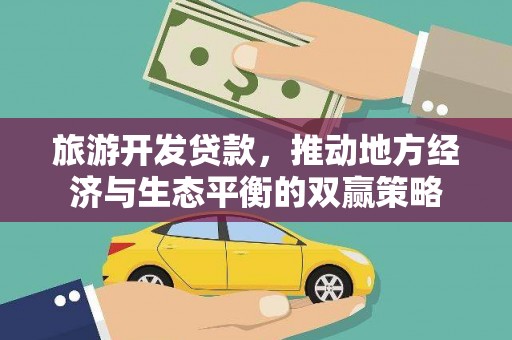 六枝旅游开发贷款，推动地方经济与生态平衡的双赢策略