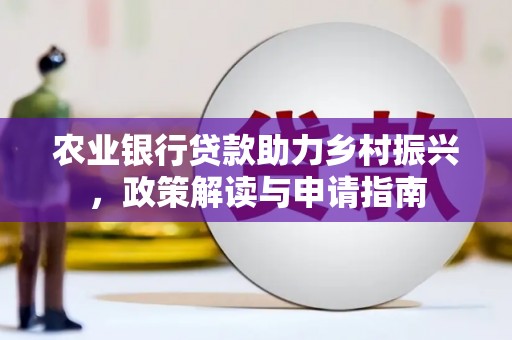 六枝农业银行贷款助力乡村振兴，政策解读与申请指南