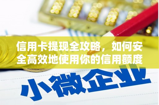 六枝信用卡提现全攻略，如何安全高效地使用你的信用额度