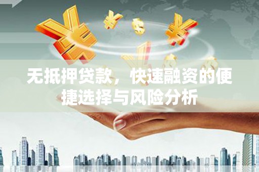 六枝无抵押贷款，快速融资的便捷选择与风险分析