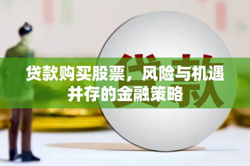 六枝贷款购买股票，风险与机遇并存的金融策略
