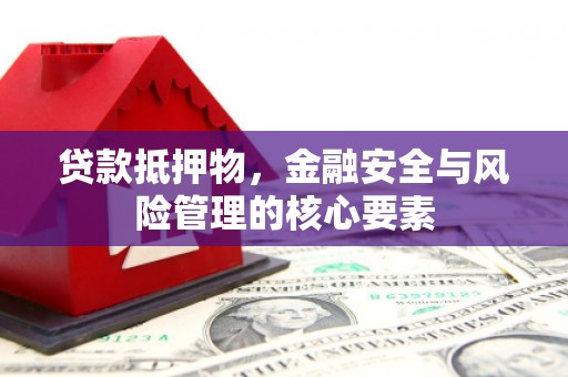 六枝贷款抵押物，金融安全与风险管理的核心要素