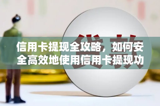 六枝信用卡提现全攻略，如何安全高效地使用信用卡提现功能