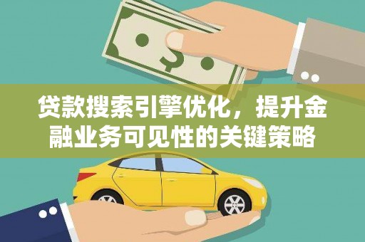 六枝贷款搜索引擎优化，提升金融业务可见性的关键策略