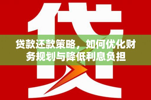 六枝贷款还款策略，如何优化财务规划与降低利息负担