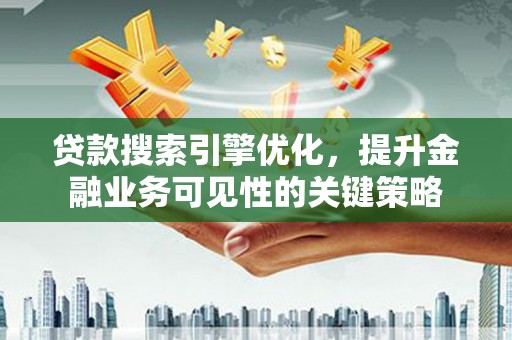 六枝贷款搜索引擎优化，提升金融业务可见性的关键策略