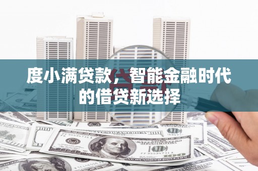 六枝度小满贷款，智能金融时代的借贷新选择